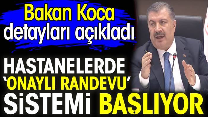 Hastanelerde ‘onaylı randevu’ sistemi başlıyor. Bakan Koca detayları açıkladı