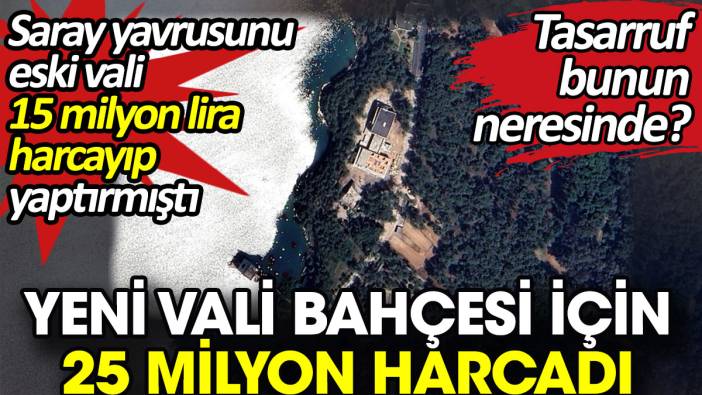 Vali bahçesi için 25 milyon harcadı. Saray yavrusunu eski vali 15 milyon lira harcayıp yaptırmıştı