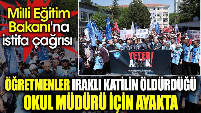 Öğretmenler Iraklı katilin öldürdüğü okul müdürü için ayakta. Milli Eğitim Bakanı'na istifa çağrısı