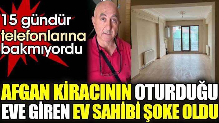 Afgan kiracının oturduğu eve giren ev sahibi şoke oldu. 15 gündür telefonlarına bakmıyordu