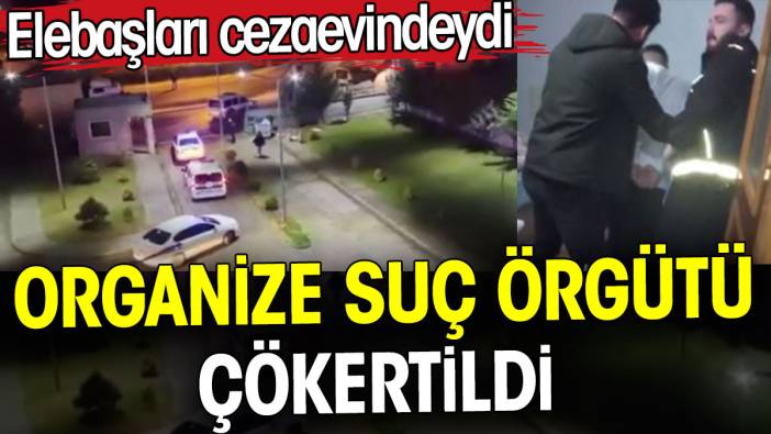 Elebaşları cezaevindeydi! Organize suç örgütü çökertildi