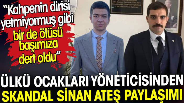 Ülkü Ocakları yöneticisinden skandal Sinan Ateş paylaşımı. 'Bir de ölüsü başımıza dert oldu'