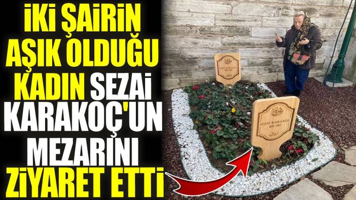 İki şairin aşık olduğu kadın Sezai Karakoç'un mezarını ziyaret etti