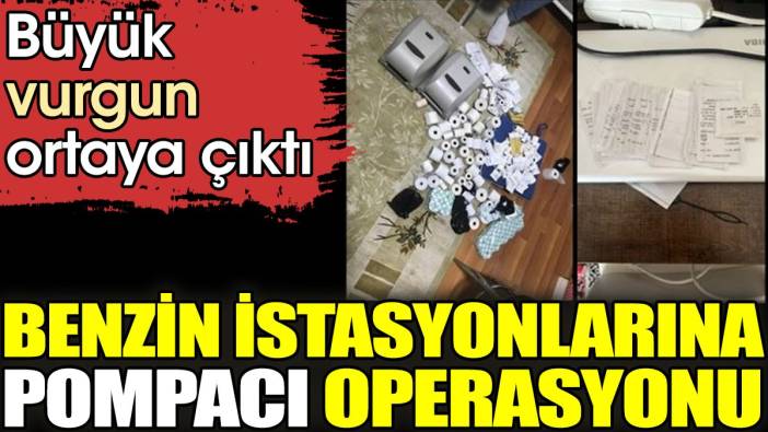 Benzin istasyonlarına pompacı operasyonu. Büyük vurgun ortaya çıktı