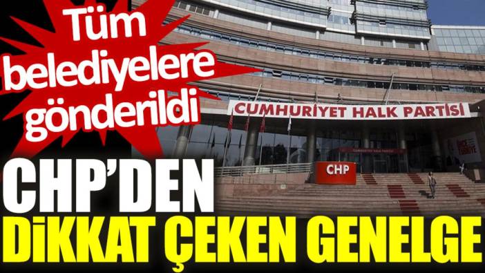 CHP’den dikkat çeken genelge: Tüm belediyelere gönderildi