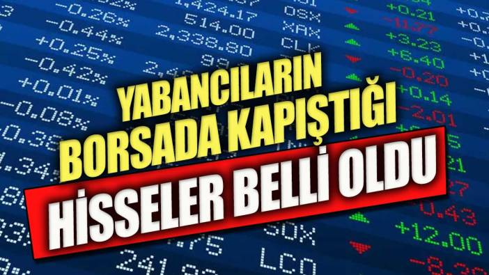 Yabancıların Borsa'da kapıştıkları hisseler belli oldu