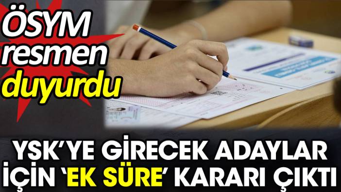 YSK’ye girecek adaylar için ‘Ek süre’ kararı çıktı  ÖSYM resmen duyurdu