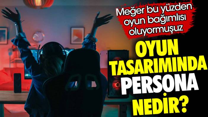 Oyun tasarımında persona nedir? Meğer bu yüzden oyun bağımlısı oluyormuşuz