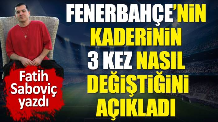 Fenerbahçe’nin kaderinin 3 kez nasıl değiştiğini açıkladı