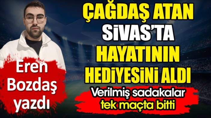 Çağdaş Atan Sivas'ta hayatının hediyesini aldı. Verilmiş sadakaları tek maçta bitti