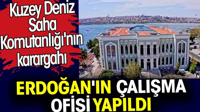 Kuzey Deniz Saha Komutanlığı karargahı Erdoğan'a çalışma ofisi yapıldı