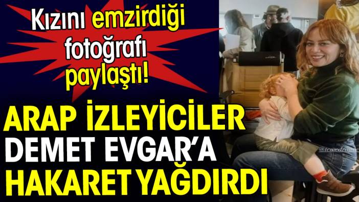 Demet Evgar emzirme fotoğrafı paylaştı. Arap izleyici çirkinleşti