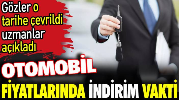 Otomobil fiyatlarına indirim vakti. Gözler o tarihe çevrildi uzmanlar açıkladı