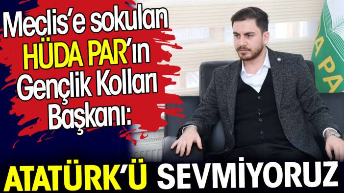 Meclis'e sokulan HÜDA PAR'ın Gençlik Kolları Başkanı 'Atatürk’ü sevmiyoruz' dedi