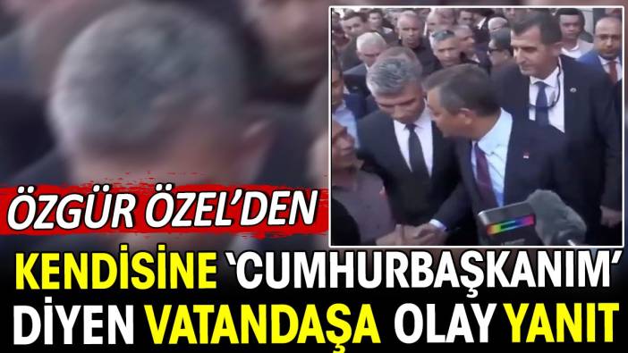 Özgür Özel'den kendisine 'Cumhurbaşkanım' diyen vatandaşa olay yanıt