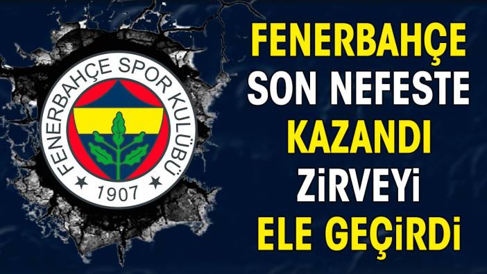 Fenerbahçe son nefeste kazandı. Zirveyi ele geçirdi