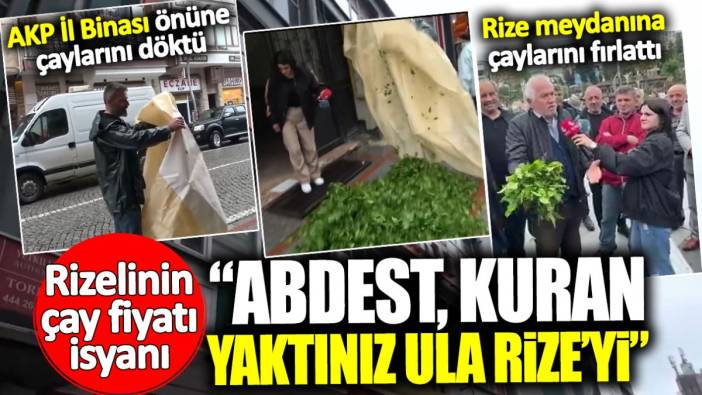 Rizelinin çay fiyatı isyanı: Abdest, Kuran, yaktınız ula Rize’yi