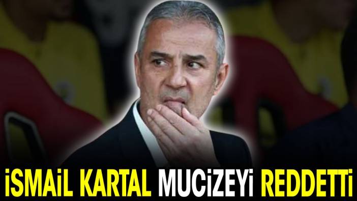 İsmail Kartal mucizeyi reddetti