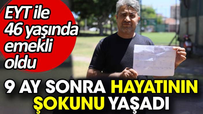 EYT'yle 46 yaşında emekli oldu 9 ay sonra hayatının şokunu yaşadı