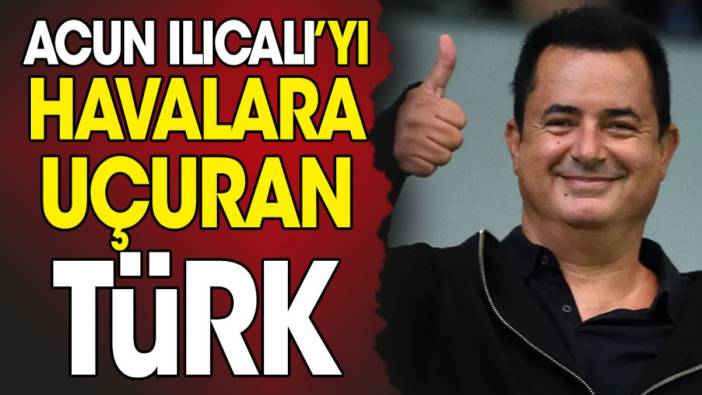 Acun Ilıcalı'yı havalara uçuran Türk