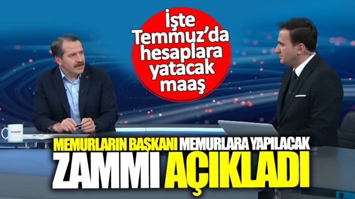 Memurların Başkanı Temmuz’da memur ve memur emeklisine yapılacak zammı açıkladı