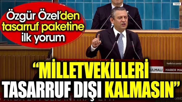 Özgür Özel’den Şimşek'e tasarruf planı önerisi. 'Milletvekilleri tasarruf dışı kalmasın'