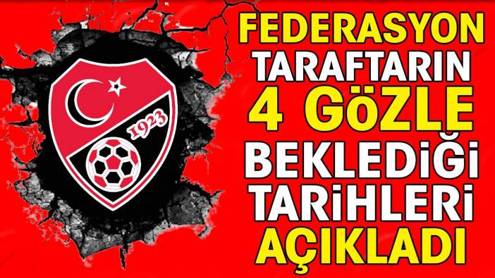 TFF taraftarların 4 gözle beklediği tarihleri açıkladı