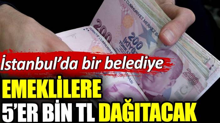 İstanbul'da bir belediye emeklilere 5'er bin TL dağıtacak