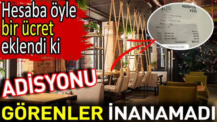 Adisyonu görenler inanamadı. Hesaba öyle bir ücret eklendi ki