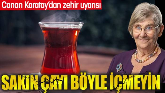 Canan Karatay'dan zehir uyarısı. Çayı sakın böyle içmeyin