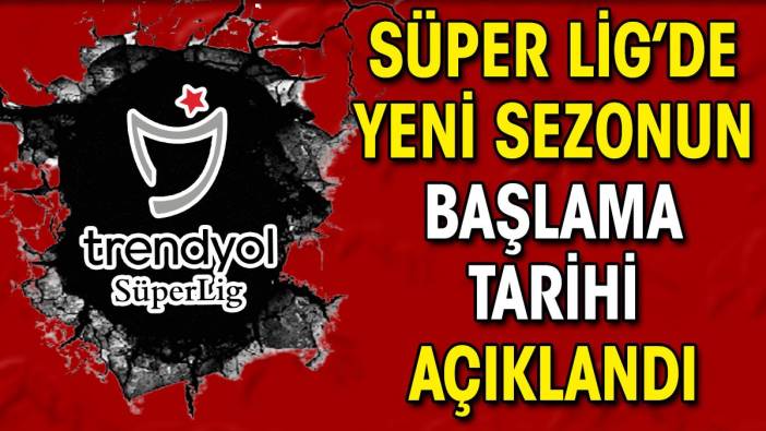 Süper Lig'de yeni sezonun başlama tarihi açıklandı