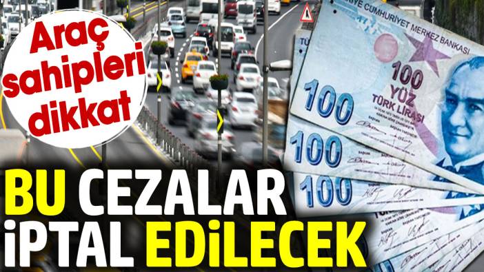 Araç sahipleri dikkat! Bu cezalar iptal edilecek