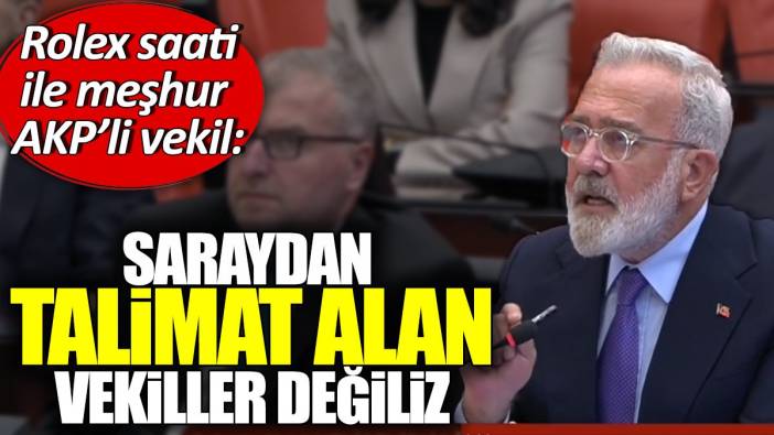 Rolex saati ile meşhur AKP'li vekil: Saraydan talimat alan vekiller değiliz