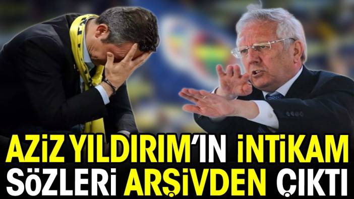 Aziz Yıldırım intikamını böyle alacak. Sözleri arşivden çıktı