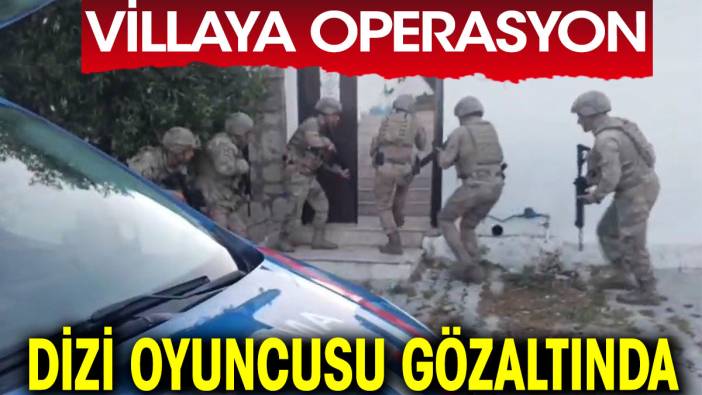 Villaya operasyon. Dizi oyuncusu gözaltında