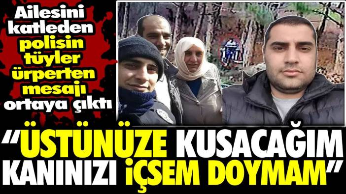 Ailesini katleden polisin tüyler ürperten mesajı ortaya çıktı: Üstünüze kusacağım kanınızı içsem doymam