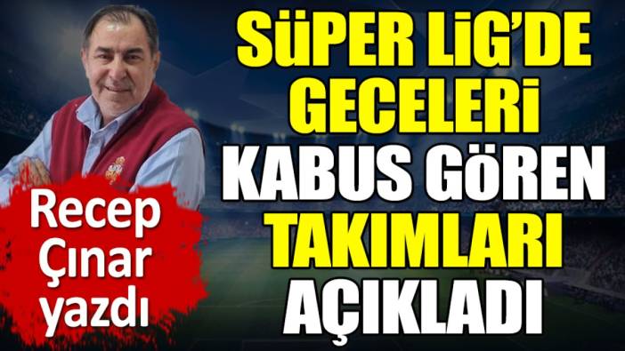 Süper Lig'de geceleri kabus gören takımları açıkladı