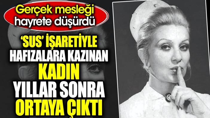 ‘Sus’ işaretiyle hafızalara kazınan kadın yıllar sonra ortaya çıktı. Gerçek mesleği hayrete düşürdü