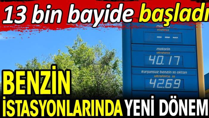 Benzin istasyonlarında yeni dönem! 13 bin bayide başladı