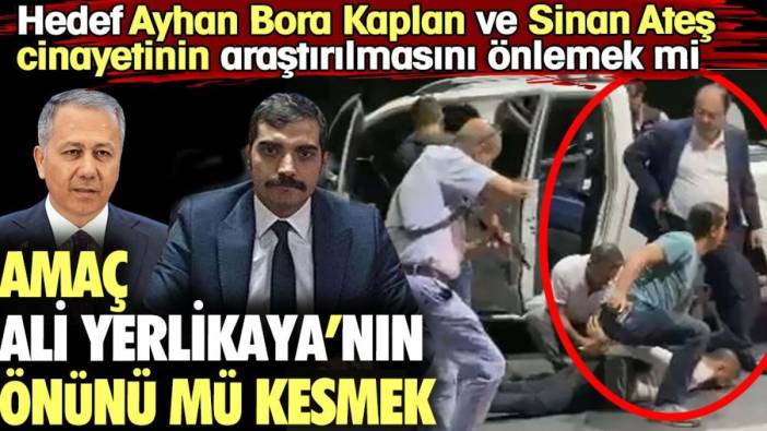 Amaç Ali Yerlikaya'nın önünü kesmek mi. Hedef Ayhan Bora Kaplan ve Sinan Ateş cinayetinin araştırılmasını önlemek mi