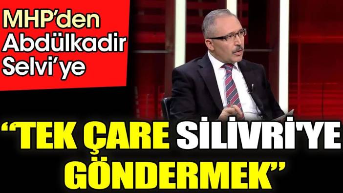 MHP'den Abdülkadir Selvi'ye. 'Tek çare Silivri'ye göndermek'