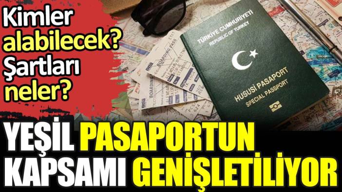 Yeşil pasaportun kapsamı genişletiliyor. Şartlar belli oldu