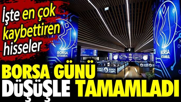 Borsa günü düşüşle tamamladı. İşte en çok kaybettiren hisseler