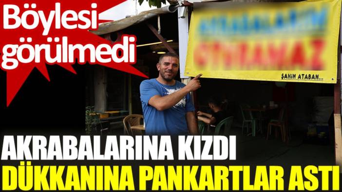 Akrabalarına kızdı, dükkanına pankartlar astı. Böylesi görülmedi