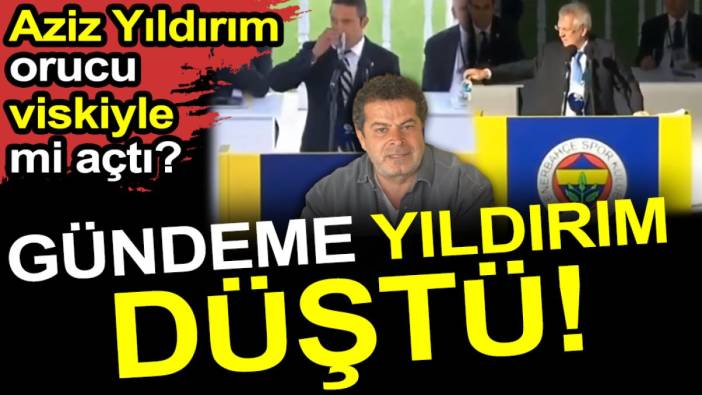 Aziz Yıldırım orucu viskiyle mi açtı. Gündeme Yıldırım düştü