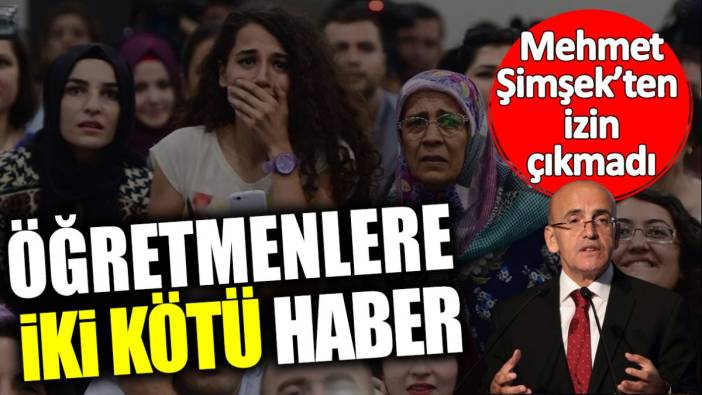 Mehmet Şimşek’ten izin çıkmadı! Öğretmenlere iki kötü haber