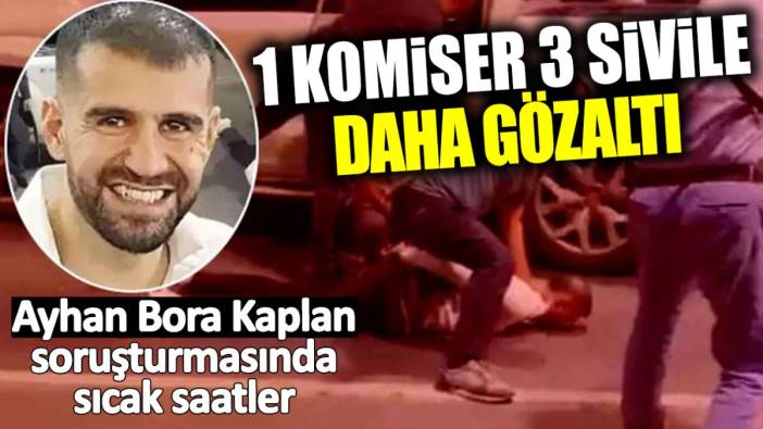 Ayhan Bora Kaplan soruşturmasında 4 kişi daha gözaltına alındı