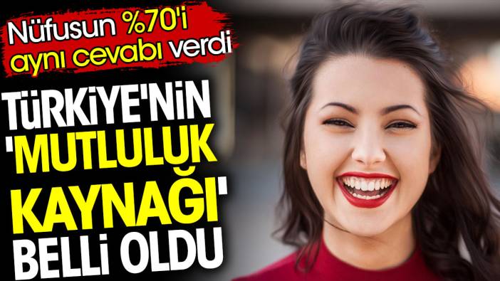 Türkiye'nin 'mutluluk kaynağı' belli oldu. Nüfusun %70'i aynı cevabı verdi