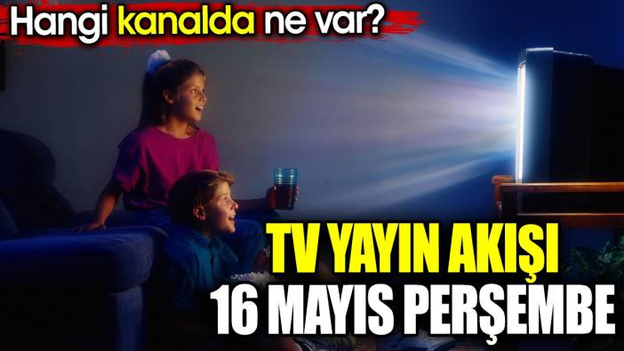 TV Yayın akışı 16 Mayıs Perşembe. Hangi kanalda ne var?