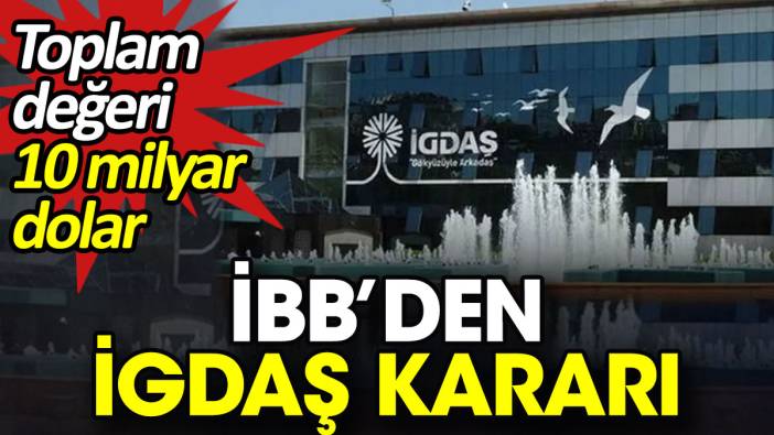 İBB’den İGDAŞ kararı. Toplam değeri 10 milyar dolar